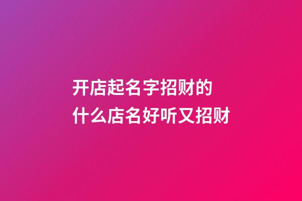 开店起名字招财的 什么店名好听又招财